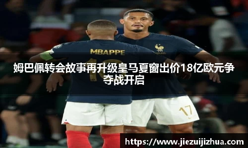 姆巴佩转会故事再升级皇马夏窗出价18亿欧元争夺战开启