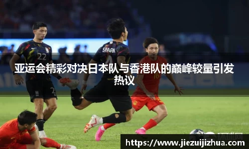 亚运会精彩对决日本队与香港队的巅峰较量引发热议