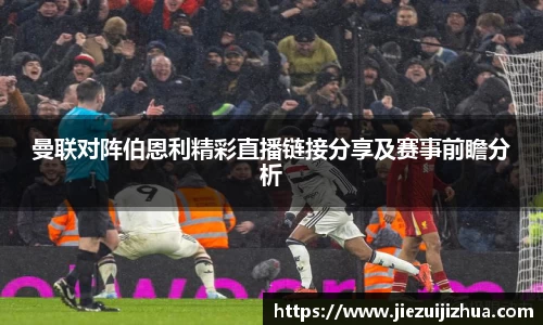 曼联对阵伯恩利精彩直播链接分享及赛事前瞻分析