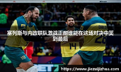 塞列斯与内政联队激战正酣谁能在这场对决中笑到最后