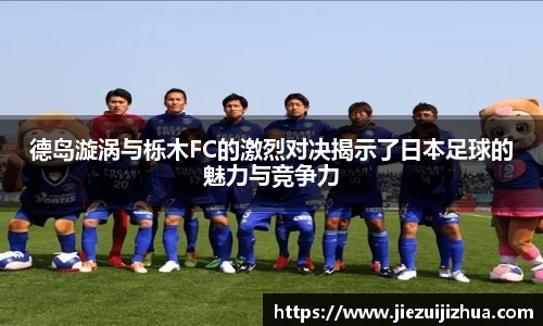 德岛漩涡与栎木FC的激烈对决揭示了日本足球的魅力与竞争力