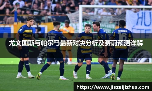 尤文图斯与帕尔马最新对决分析及赛前预测详解